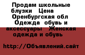 Продам школьные блузки › Цена ­ 350 - Оренбургская обл. Одежда, обувь и аксессуары » Женская одежда и обувь   